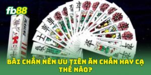 Bài Chắn nên ưu tiên ăn chắn hay cạ thế nào?
