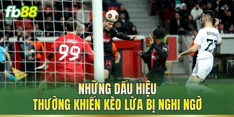Những dấu hiệu thường khiến kèo lừa bị nghi ngờ